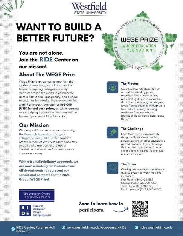 Wege Prize is an annual competition that ignites game-changing solutions for the future by inspiring college/university students around the world to collaborate across institutional, disciplinary, and cultural boundaries to redesign the way economies work. Participants contend for $65,000 (USD) in total cash prizes, all while learning—and helping to show the world—what the future of problem solving looks like.  With support from our campus community, the Research, Innovation, Design & Entrepreneurial (RIDE)